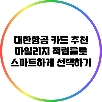 대한항공 카드 추천: 마일리지 적립률로 스마트하게 선택하기