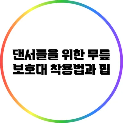 댄서들을 위한 무릎 보호대 착용법과 팁