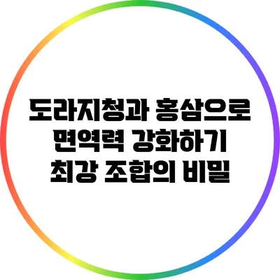 도라지청과 홍삼으로 면역력 강화하기: 최강 조합의 비밀