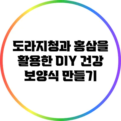 도라지청과 홍삼을 활용한 DIY 건강 보양식 만들기