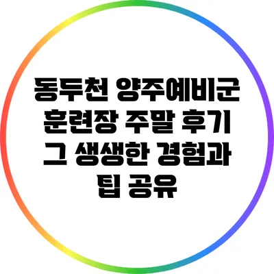 동두천 양주예비군 훈련장 주말 후기: 그 생생한 경험과 팁 공유