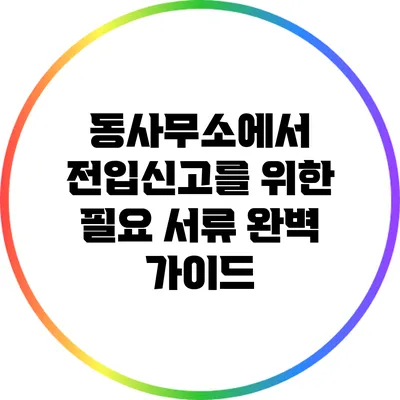 동사무소에서 전입신고를 위한 필요 서류 완벽 가이드