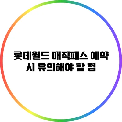 롯데월드 매직패스 예약 시 유의해야 할 점