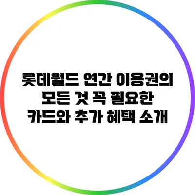 롯데월드 연간 이용권의 모든 것: 꼭 필요한 카드와 추가 혜택 소개