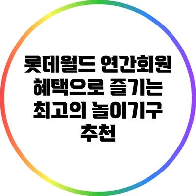 롯데월드 연간회원 혜택으로 즐기는 최고의 놀이기구 추천