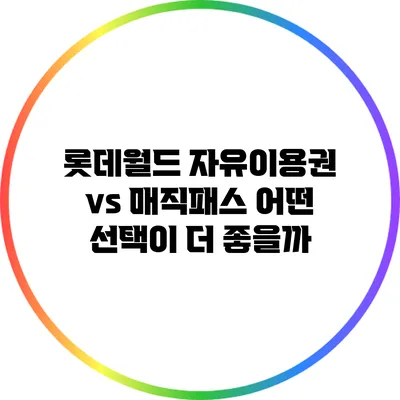 롯데월드 자유이용권 vs 매직패스: 어떤 선택이 더 좋을까?