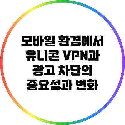 모바일 환경에서 유니콘 VPN과 광고 차단의 중요성과 변화