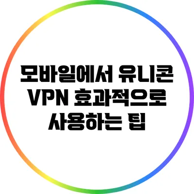 모바일에서 유니콘 VPN 효과적으로 사용하는 팁