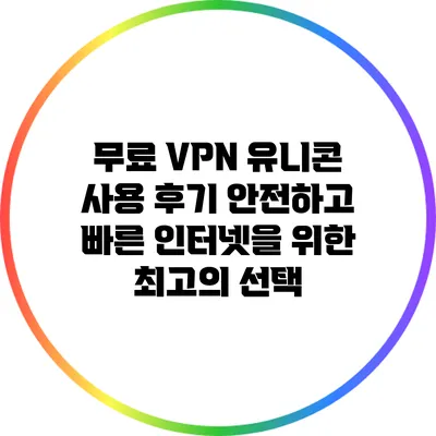무료 VPN 유니콘 사용 후기: 안전하고 빠른 인터넷을 위한 최고의 선택