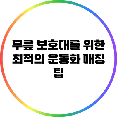 무릎 보호대를 위한 최적의 운동화 매칭 팁