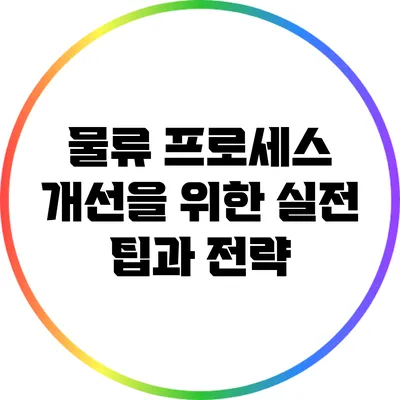 물류 프로세스 개선을 위한 실전 팁과 전략