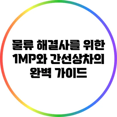 물류 해결사를 위한 1MP와 간선상차의 완벽 가이드