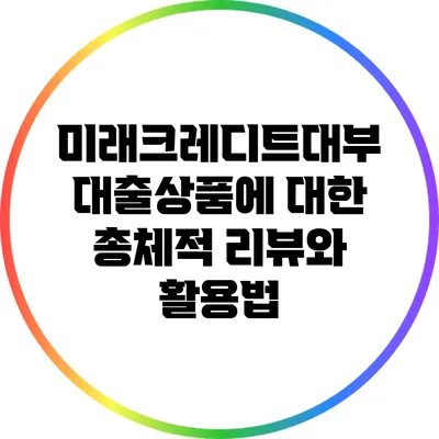 미래크레디트대부 대출상품에 대한 총체적 리뷰와 활용법