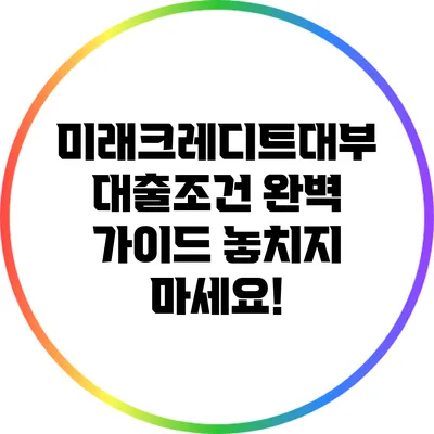 미래크레디트대부 대출조건 완벽 가이드: 놓치지 마세요!