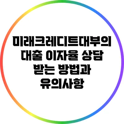 미래크레디트대부의 대출 이자율 상담 받는 방법과 유의사항
