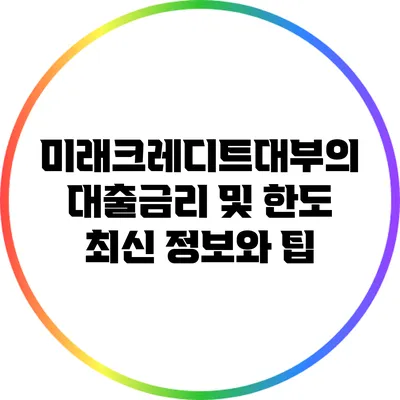 미래크레디트대부의 대출금리 및 한도: 최신 정보와 팁