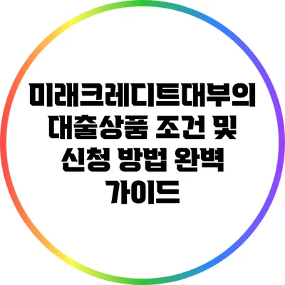 미래크레디트대부의 대출상품 조건 및 신청 방법 완벽 가이드