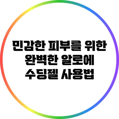 민감한 피부를 위한 완벽한 알로에 수딩젤 사용법