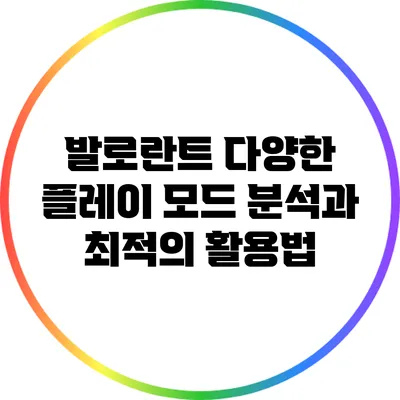 발로란트 다양한 플레이 모드 분석과 최적의 활용법