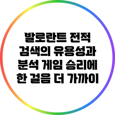 발로란트 전적 검색의 유용성과 분석: 게임 승리에 한 걸음 더 가까이