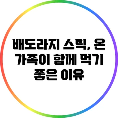 배도라지 스틱, 온 가족이 함께 먹기 좋은 이유