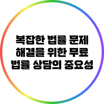 복잡한 법률 문제 해결을 위한 무료 법률 상담의 중요성