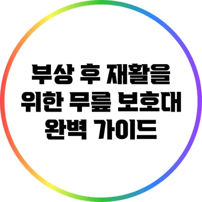 부상 후 재활을 위한 무릎 보호대 완벽 가이드