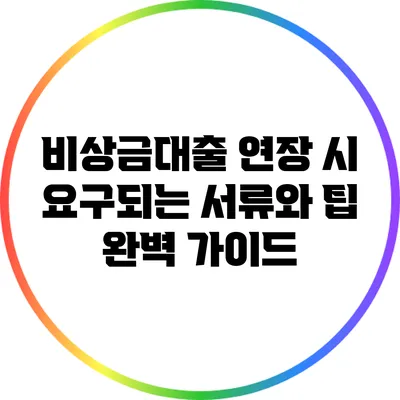 비상금대출 연장 시 요구되는 서류와 팁 완벽 가이드