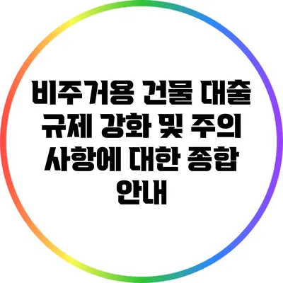 비주거용 건물 대출 규제 강화 및 주의 사항에 대한 종합 안내