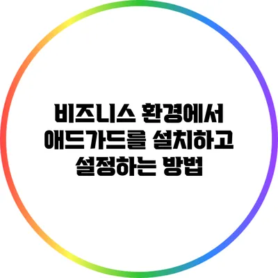 비즈니스 환경에서 애드가드를 설치하고 설정하는 방법
