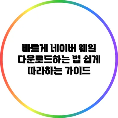 빠르게 네이버 웨일 다운로드하는 법: 쉽게 따라하는 가이드