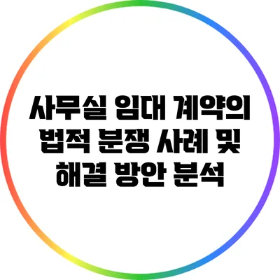 사무실 임대 계약의 법적 분쟁 사례 및 해결 방안 분석