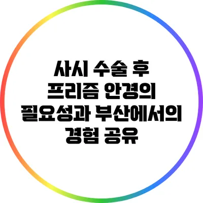 사시 수술 후 프리즘 안경의 필요성과 부산에서의 경험 공유