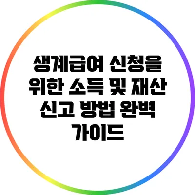 생계급여 신청을 위한 소득 및 재산 신고 방법 완벽 가이드