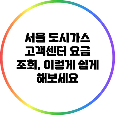 서울 도시가스 고객센터 요금 조회, 이렇게 쉽게 해보세요