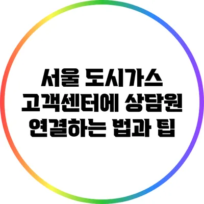 서울 도시가스 고객센터에 상담원 연결하는 법과 팁
