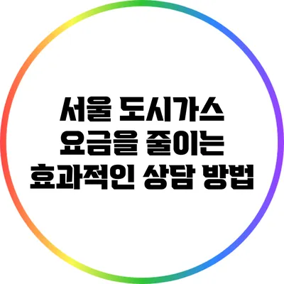 서울 도시가스 요금을 줄이는 효과적인 상담 방법