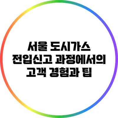 서울 도시가스 전입신고 과정에서의 고객 경험과 팁