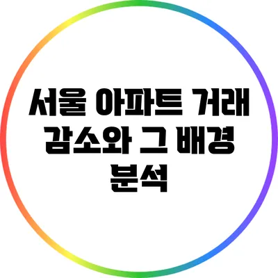서울 아파트 거래 감소와 그 배경 분석