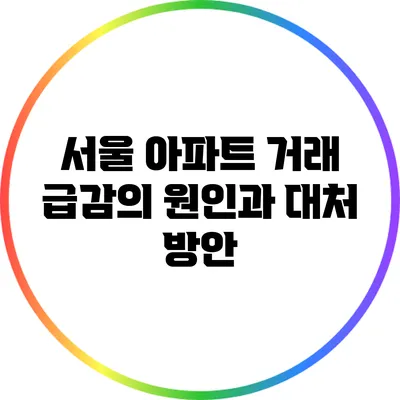 서울 아파트 거래 급감의 원인과 대처 방안