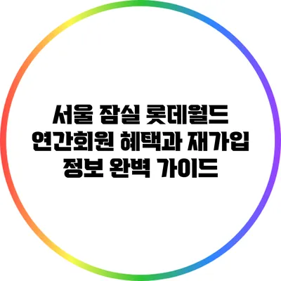 서울 잠실 롯데월드 연간회원 혜택과 재가입 정보 완벽 가이드