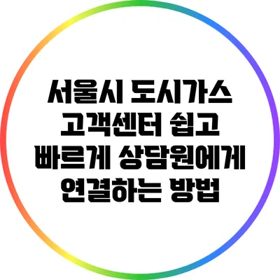 서울시 도시가스 고객센터 쉽고 빠르게 상담원에게 연결하는 방법