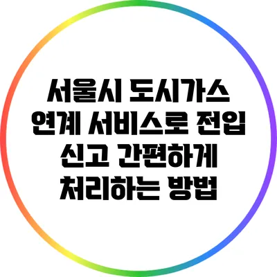 서울시 도시가스 연계 서비스로 전입 신고 간편하게 처리하는 방법
