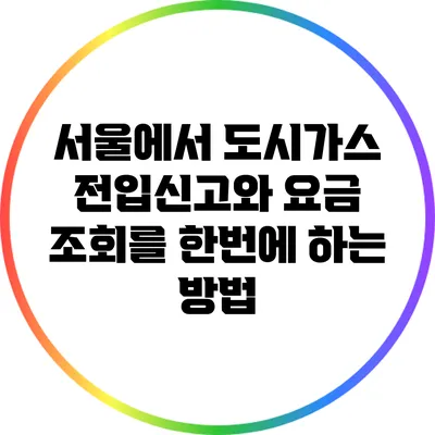서울에서 도시가스 전입신고와 요금 조회를 한번에 하는 방법