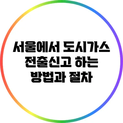 서울에서 도시가스 전출신고 하는 방법과 절차