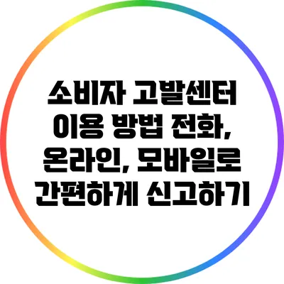소비자 고발센터 이용 방법: 전화, 온라인, 모바일로 간편하게 신고하기