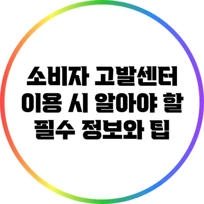 소비자 고발센터 이용 시 알아야 할 필수 정보와 팁