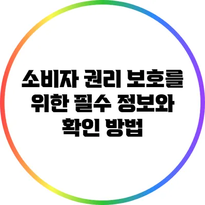 소비자 권리 보호를 위한 필수 정보와 확인 방법