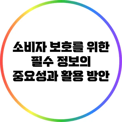 소비자 보호를 위한 필수 정보의 중요성과 활용 방안