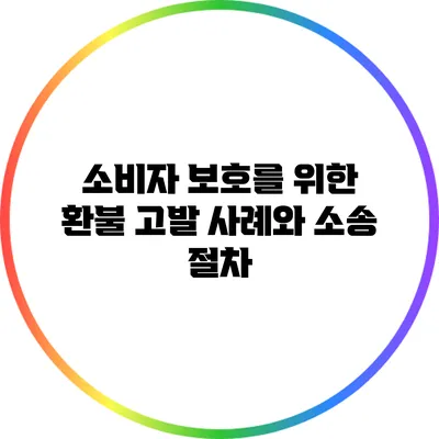 소비자 보호를 위한 환불 고발 사례와 소송 절차